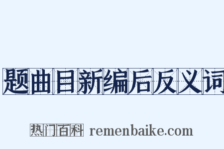 题曲目新编后反义词是什么意思的图片